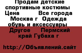 Продам детские спортивные костюмы › Цена ­ 250 - Все города, Москва г. Одежда, обувь и аксессуары » Другое   . Пермский край,Губаха г.